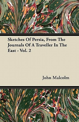 Sketches Of Persia, From The Journals Of A Traveller In The East - Vol. 2 by John Malcolm