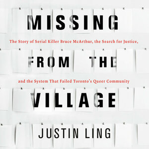Missing from the Village: The Story of Serial Killer Bruce McArthur, the Search for Justice, and the System that Failed Toronto's Queer Community by Justin Ling