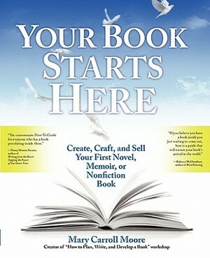 Your Book Starts Here: Create, Craft, and Sell Your First Novel, Memoir, or Nonfiction Book by Mary Carroll Moore