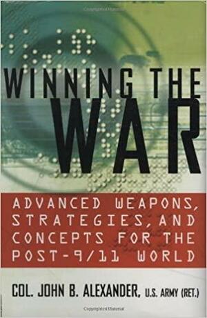 Winning the War: Advanced Weapons, Strategies, and Concepts for the Post-9/11 World by John B. Alexander