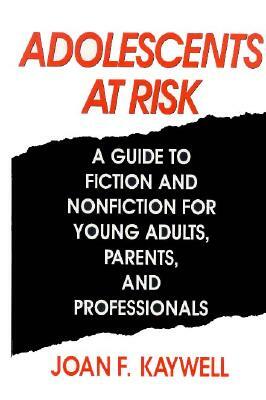 Adolescents at Risk: A Guide to Fiction and Nonfiction for Young Adults, Parents, and Professionals by Joan F. Kaywell