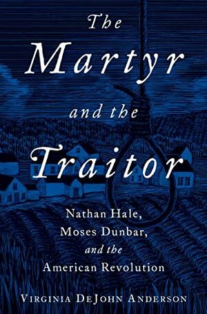 The Martyr and the Traitor: Nathan Hale, Moses Dunbar, and the American Revolution by Virginia DeJohn Anderson