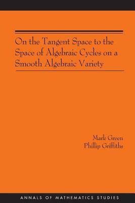 On the Tangent Space to the Space of Algebraic Cycles on a Smooth Algebraic Variety. (Am-157) by Phillip A. Griffiths, Mark Green