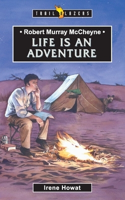 Robert Murray McCheyne: Life Is an Adventure by Irene Howat
