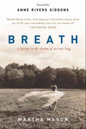Breath: A Lifetime in the Rhythm of an Iron Lung: A Memoir by Martha Mason, Anne Rivers Siddons