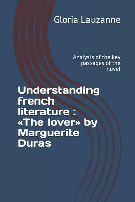 Understanding french literature: The lover by Marguerite Duras: Analysis of the key passages of the novel by Gloria Lauzanne