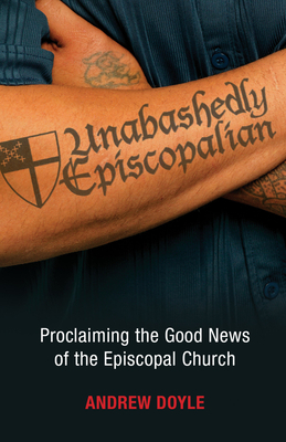 Unabashedly Episcopalian: Proclaiming the Good News of the Episcopal Church by C. Andrew Doyle