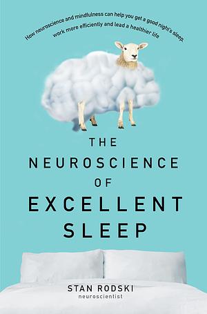 The Neuroscience of Excellent Sleep: Practical advice and mindfulness techniques backed by science to improve your sleep and manage insomnia from Australia's authority on stress and brain performance by Stan Rodski