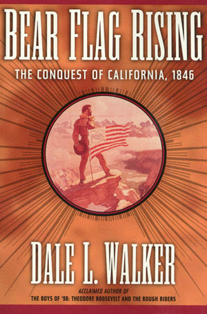 Bear Flag Rising: The Conquest of California, 1846 by Dale L. Walker