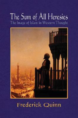 The Sum of All Heresies: The Image of Islam in Western Thought by Frederick Quinn