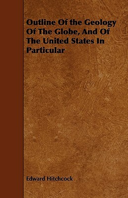 Outline Of the Geology Of The Globe, And Of The United States In Particular by Edward Hitchcock