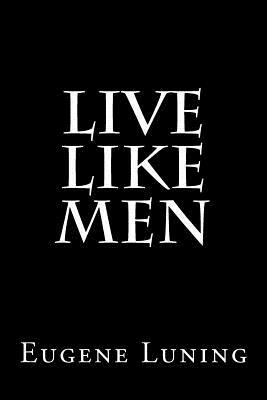Live Like Men by Eugene T. Luning II