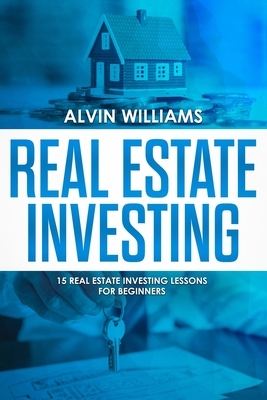 Real Estate Investing: 15 Real Estate Investing Lessons for Beginners by Alvin Williams