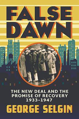 False Dawn: The New Deal and the Promise of Recovery, 1933-1947 by George Selgin
