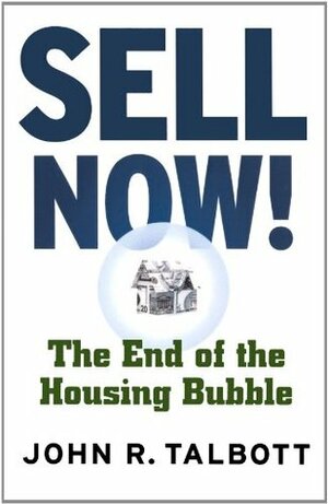 Sell Now!: The End of the Housing Bubble by John R. Talbott