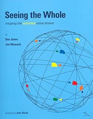 Seeing the Whole: Mapping the Extended Value Stream by Daniel T. Jones, James P. Womack