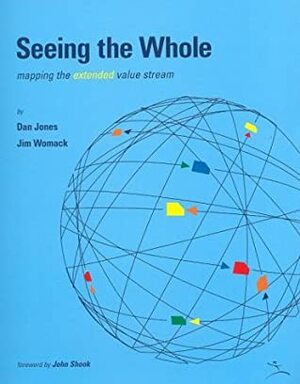 Seeing the Whole: Mapping the Extended Value Stream by James P. Womack, Daniel T. Jones