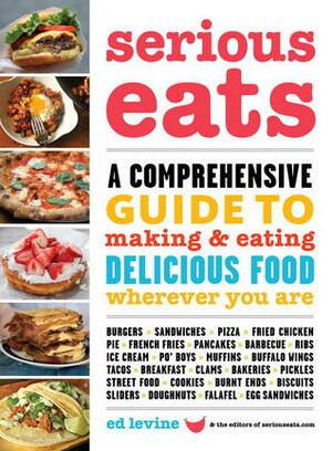 Serious Eats: A Comprehensive Guide to Making and Eating Delicious Food Wherever You Are by Ed Levine