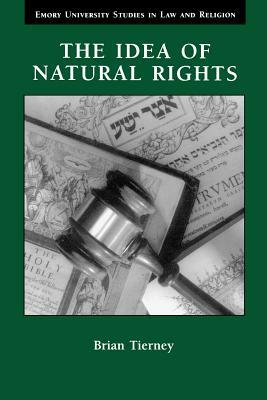 The Idea of Natural Rights: Studies on Natural Rights, Natural Law, and Church Law, 1150-1625 by Brian Tierney