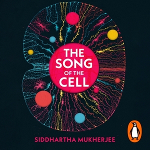 The Song of the Cell: An Exploration of Medicine and the New Human by Siddhartha Mukherjee