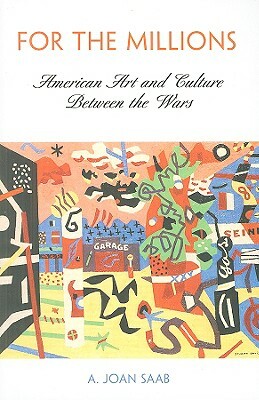 For the Millions: American Art and Culture Between the Wars by A. Joan Saab