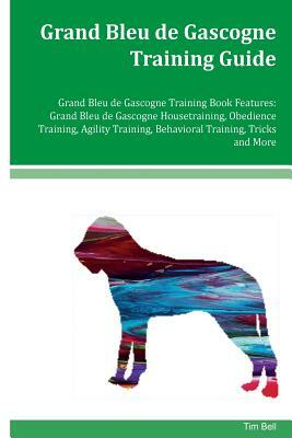 Grand Bleu de Gascogne Training Guide Grand Bleu de Gascogne Training Book Features: Grand Bleu de Gascogne Housetraining, Obedience Training, Agility by Tim Bell