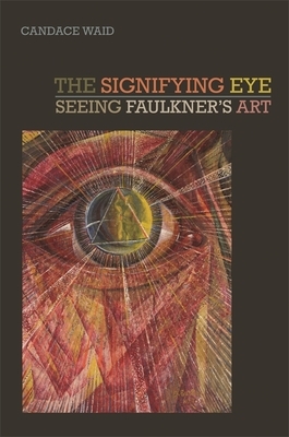 The Signifying Eye: Seeing Faulkner's Art by Candace Waid