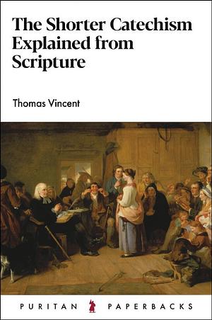 The Shorter Catechism Explained from Scripture by Thomas Vincent