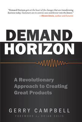 Demand Horizon: A Revolutionary Approach to Creating Great Products by Gerry Campbell