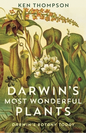 Darwin's Most Wonderful Plants: Darwin's Botany Today by Ken Thompson