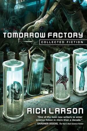 Tomorrow Factory: Collected Fiction by Rich Larson