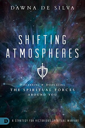 Shifting Atmospheres: Discerning and Displacing the Spiritual Forces Around You by Dawna DeSilva