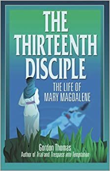 The Thirteenth Disciple: The Life of Mary Magdalene by Gordon Thomas
