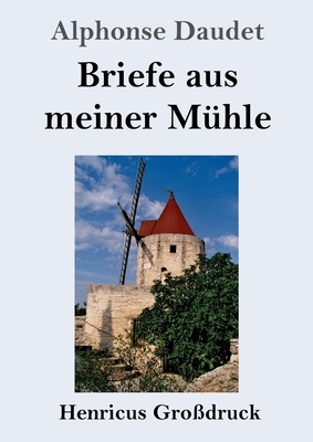 Briefe aus meiner Mühle (Großdruck) by Alphonse Daudet