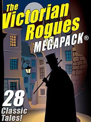 The Victorian Rogues MEGAPACK ™: 28 Classic Tales by William Hope Hodgson, O. Henry, Maurice Leblanc, Johnston McCulley, E.W. Hornung