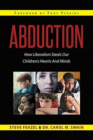 Abduction: How Liberalism Steals Our Childrens Hearts And Minds by Steve Feazel, Carol M. Swain