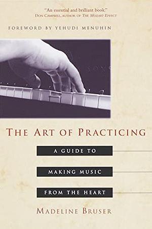 The Art of Practicing: A Guide to Making Music from the Heart by Madeline Bruser