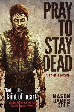 Pray to Stay Dead: A Zombie Novel by Mason James Cole, Mason James Cole