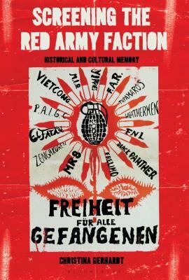 Screening the Red Army Faction: Historical and Cultural Memory by Christina Gerhardt