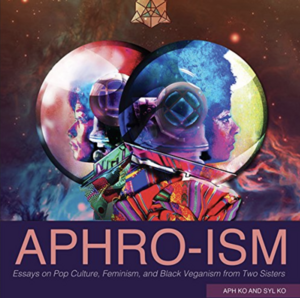 Aphro-ism: Essays on Pop Culture, Feminism, and Black Veganism from Two Sisters by Aph Ko, Syl Ko