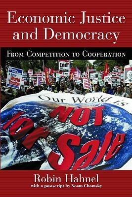 Economic Justice and Democracy: From Competition to Cooperation by Robin Hahnel