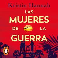 Las mujeres de la guerra by Kristin Hannah