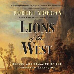 Lions of the West: Heroes and Villains of the Westward Expansion by Robert Morgan