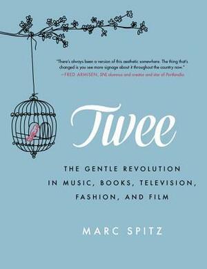 Twee: The Gentle Revolution in Music, Books, Television, Fashion, and Film by Marc Spitz