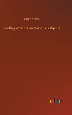 Leading Articles on Various Subjects by Hugh Miller