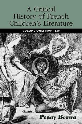 A Critical History of French Children's Literature: Volume One: 1600-1830 by Penelope E. Brown