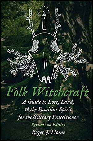 Folk Witchcraft: A Guide to Lore, Land, and the Familiar Spirit for the Solitary Practitioner by Roger J. Horne