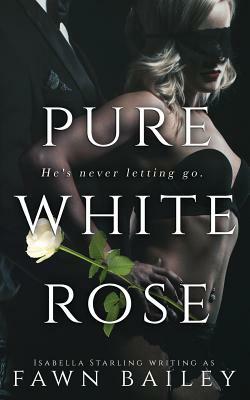 Pure White Rose: A Dark Captive Romance by Isabella Starling, Fawn Bailey