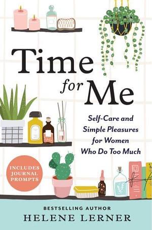 Time for me: Self-care and simple pleasures for women who do too much  by Helene Lerner