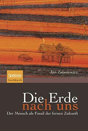 Die Erde Nach Uns: Der Mensch als Fossil Der Fernen Zukunft by Jan Zalasiewicz